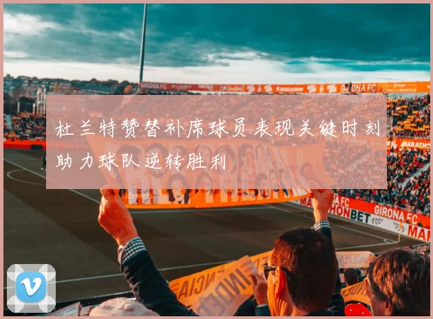 杜兰特赞替补席球员表现关键时刻助力球队逆转胜利