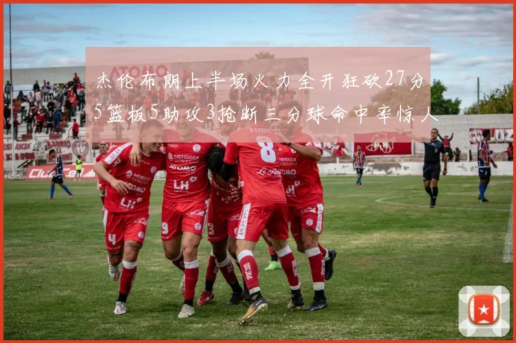 杰伦布朗上半场火力全开狂砍27分5篮板5助攻3抢断三分球命中率惊人