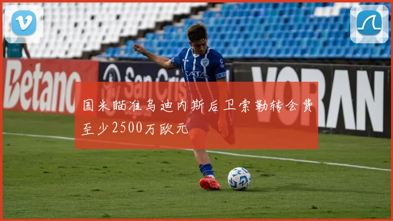 国米瞄准乌迪内斯后卫索勒转会费至少2500万欧元