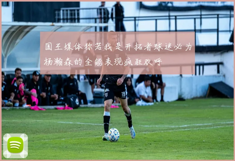 国王媒体称若我是开拓者球迷必为杨瀚森的全能表现疯狂欢呼