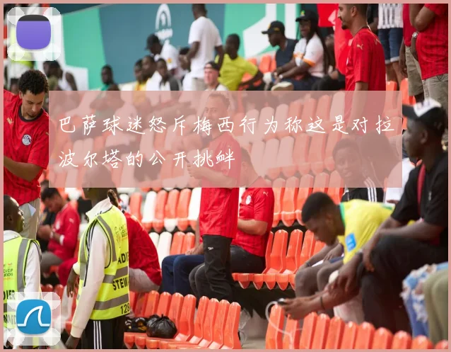 巴萨球迷怒斥梅西行为称这是对拉波尔塔的公开挑衅