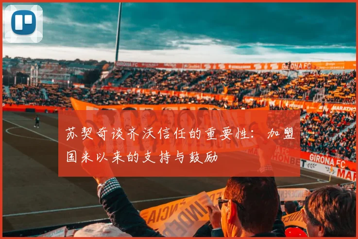 苏契奇谈齐沃信任的重要性：加盟国米以来的支持与鼓励